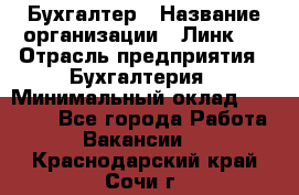 Бухгалтер › Название организации ­ Линк-1 › Отрасль предприятия ­ Бухгалтерия › Минимальный оклад ­ 40 000 - Все города Работа » Вакансии   . Краснодарский край,Сочи г.